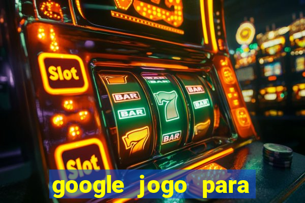 google jogo para ganhar dinheiro